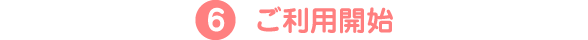 6.ご利用開始